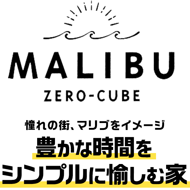 MALIBU ZERO-CUBE　憧れの街、マリブをイメージ　豊かな時間をシンプルに愉しむ家